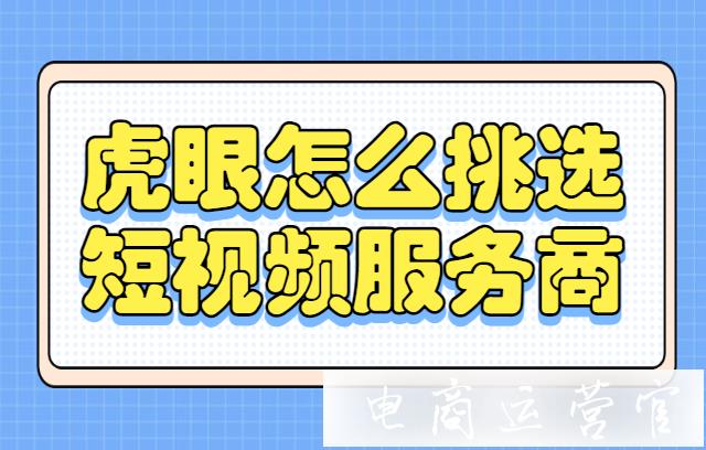 淘寶商家怎么從虎眼上挑選適合自己的短視頻服務(wù)商?